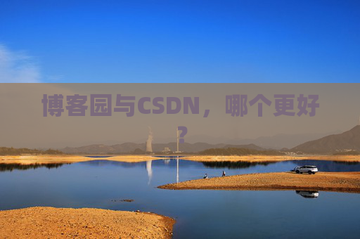 博客园与CSDN,哪个更好? 博客园与CSDN,哪个更好?