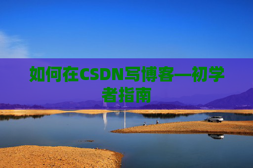 如何在CSDN写博客—初学者指南