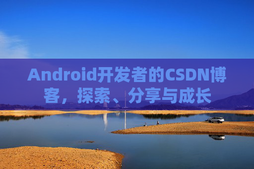 Android开发者的CSDN博客，探索、分享与成长
